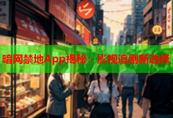 暗网禁地App揭秘：影视追剧新选择