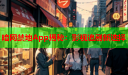 暗网禁地App揭秘：影视追剧新选择