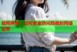 暗网探秘：如何安全访问隐藏的网络世界