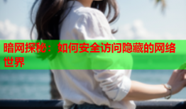 暗网探秘：如何安全访问隐藏的网络世界