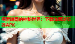 探索暗网的神秘世界：下载洋葱浏览器APK