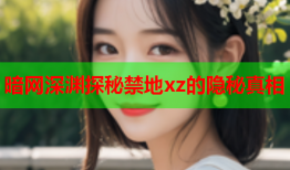 暗网深渊探秘禁地xz的隐秘真相