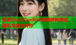 探索DuckDuckGo的暗网新领域，隐私与安全并存