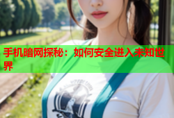 手机暗网探秘：如何安全进入未知世界