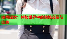 暗网探索：神秘世界中的隐秘交易与信息