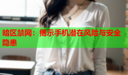 暗区禁网：揭示手机潜在风险与安全隐患