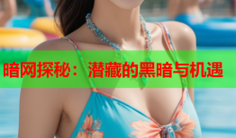 暗网探秘：潜藏的黑暗与机遇