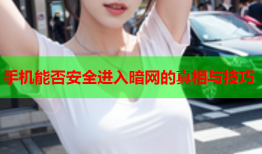 手机能否安全进入暗网的真相与技巧