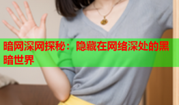 暗网深网探秘：隐藏在网络深处的黑暗世界