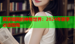 探索暗网的神秘世界：2024年新手必读指南