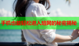 手机也能轻松进入暗网的秘密揭秘