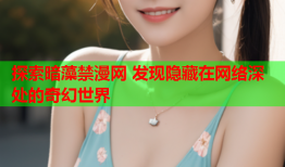 探索暗藻禁漫网 发现隐藏在网络深处的奇幻世界