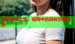 探索禁忌之地：暗网中的隐秘影像世界