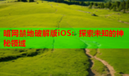 暗网禁地破解版iOS：探索未知的神秘领域