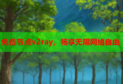 免费节点v2ray，畅享无限网络自由