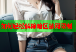 如何轻松解除暗区禁网限制