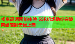 畅享高速网络体验 SSR机场助你突破网络限制无忧上网