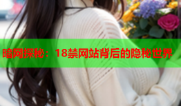 暗网探秘：18禁网站背后的隐秘世界