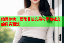 暗网惊魂：揭秘非法交易与黑暗社交的真实面貌