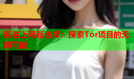 匿名上网新选择：探索Tor项目的无限可能