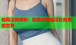 暗网深网探秘：隐藏在网络深处的黑暗世界