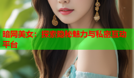 暗网美女：探索隐秘魅力与私密互动平台
