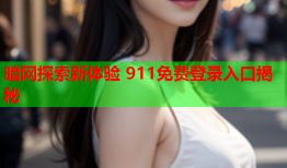 暗网探索新体验 911免费登录入口揭秘