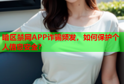 暗区禁网APP诈骗频发，如何保护个人信息安全？