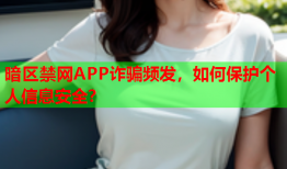 暗区禁网APP诈骗频发，如何保护个人信息安全？