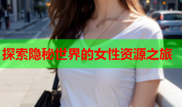 探索隐秘世界的女性资源之旅