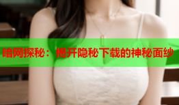 暗网探秘：揭开隐秘下载的神秘面纱