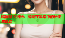 暗网禁区揭秘：潜藏在黑暗中的秘密与危险