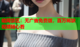 暗网禁区：无广告免费版，百万稀缺视频随心看