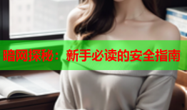 暗网探秘：新手必读的安全指南