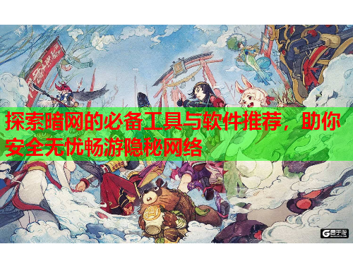 探索暗网的必备工具与软件推荐，助你安全无忧畅游隐秘网络