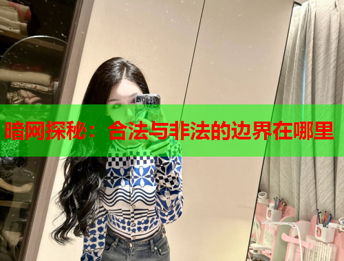 暗网探秘：合法与非法的边界在哪里