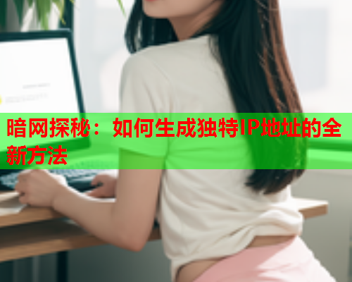 暗网探秘：如何生成独特IP地址的全新方法