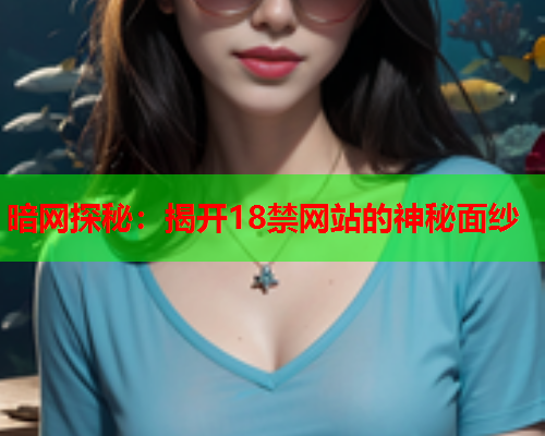 暗网探秘：揭开18禁网站的神秘面纱