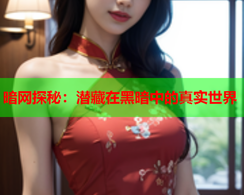 暗网探秘：潜藏在黑暗中的真实世界