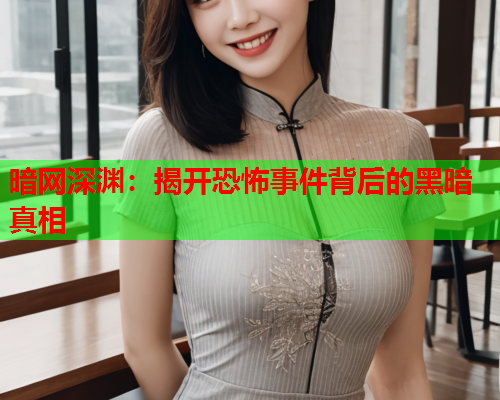 暗网深渊：揭开恐怖事件背后的黑暗真相