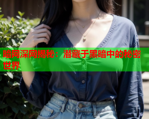 暗网深网揭秘：潜藏于黑暗中的秘密世界