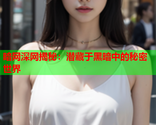 暗网深网揭秘：潜藏于黑暗中的秘密世界