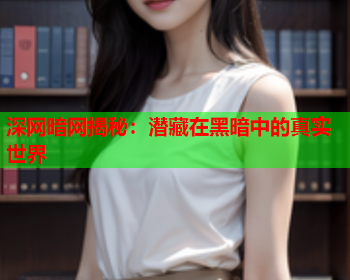 深网暗网揭秘：潜藏在黑暗中的真实世界