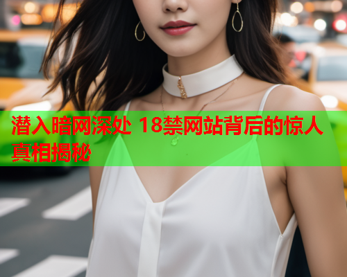 潜入暗网深处 18禁网站背后的惊人真相揭秘