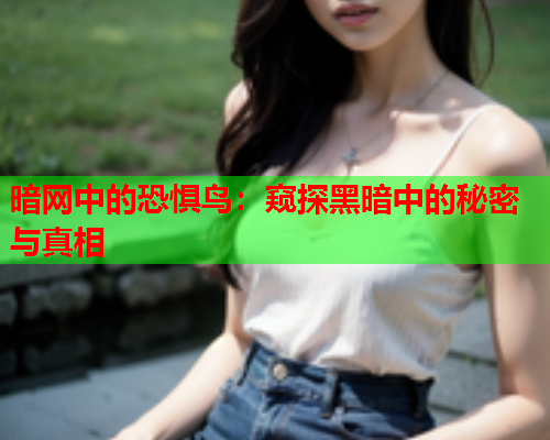 暗网中的恐惧鸟：窥探黑暗中的秘密与真相