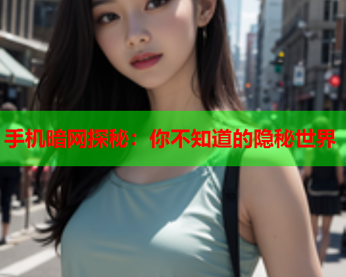 手机暗网探秘：你不知道的隐秘世界