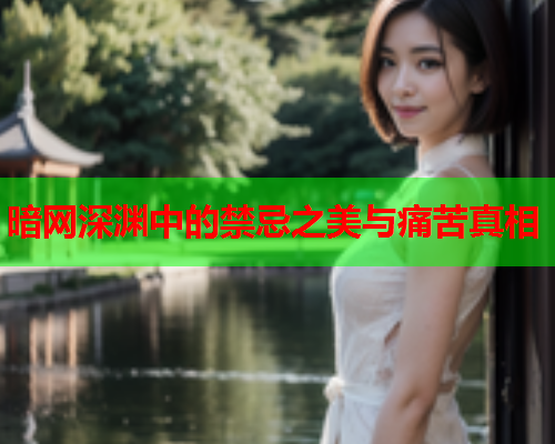 暗网深渊中的禁忌之美与痛苦真相