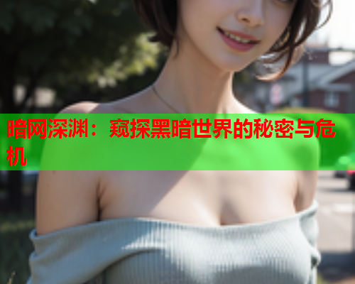 暗网深渊：窥探黑暗世界的秘密与危机