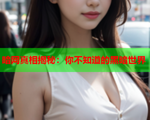 暗网真相揭秘：你不知道的黑暗世界