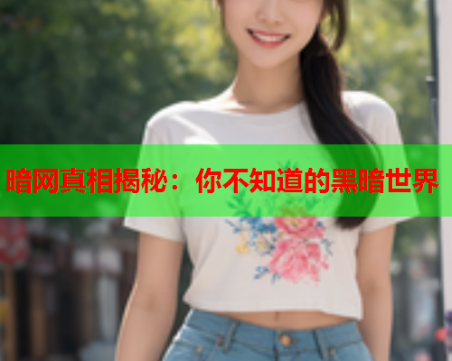 暗网真相揭秘：你不知道的黑暗世界